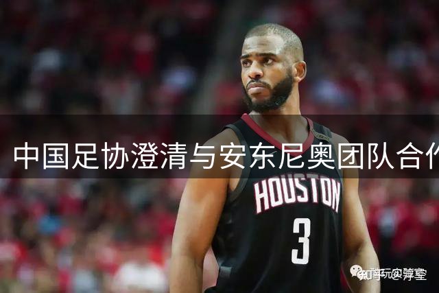 中国足协澄清与安东尼奥团队合作传闻
