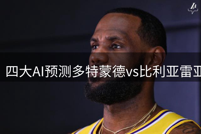 四大AI预测多特蒙德vs比利亚雷亚尔：各家均看好主队取胜