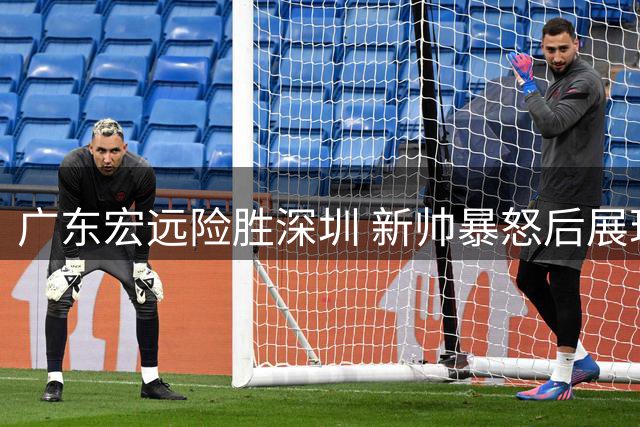 广东宏远险胜深圳 新帅暴怒后展现管理智慧