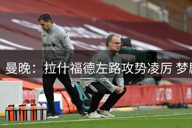 曼晚：拉什福德左路攻势凌厉 梦剧场球迷高歌助威